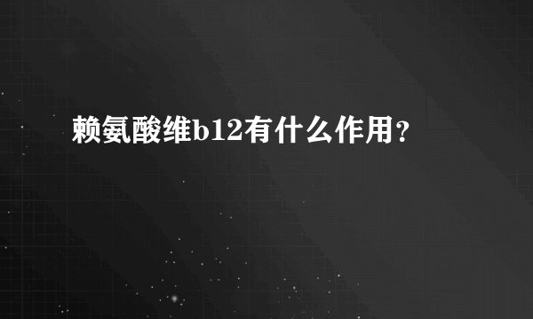 赖氨酸维b12有什么作用？