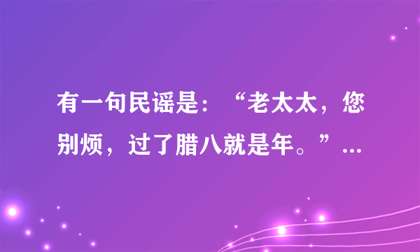 有一句民谣是：“老太太，您别烦，过了腊八就是年。”那么问题来了，老太太烦什么？