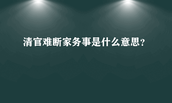 清官难断家务事是什么意思？