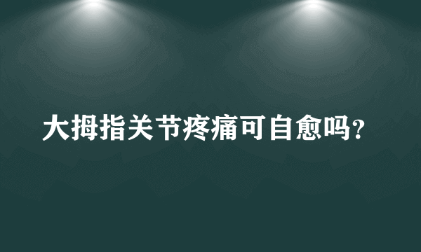 大拇指关节疼痛可自愈吗？