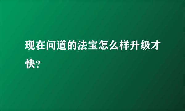 现在问道的法宝怎么样升级才快？