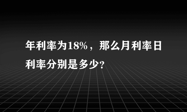 年利率为18%，那么月利率日利率分别是多少？