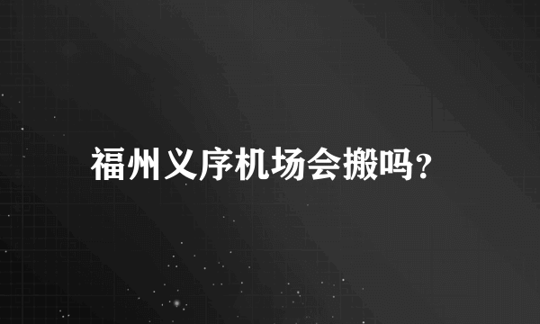 福州义序机场会搬吗？