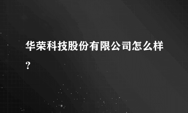 华荣科技股份有限公司怎么样？