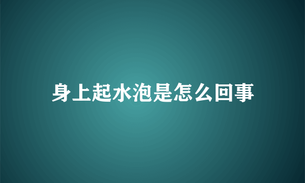 身上起水泡是怎么回事