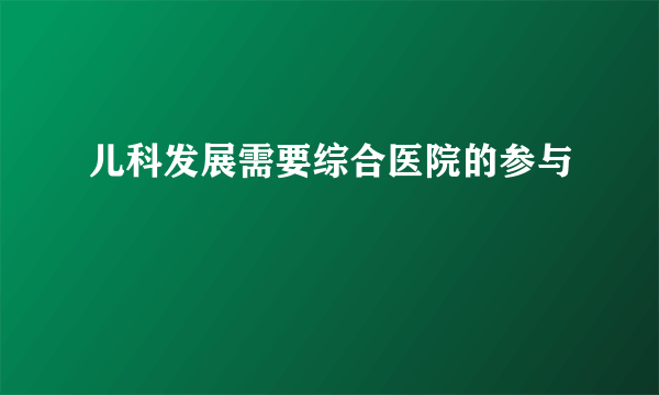 儿科发展需要综合医院的参与