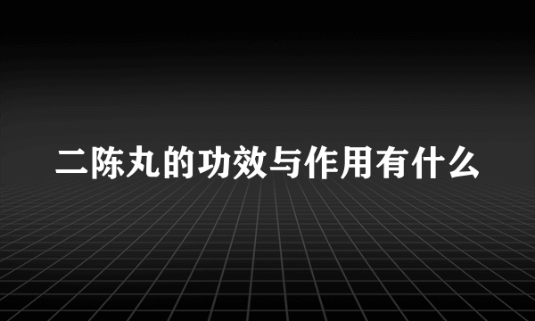 二陈丸的功效与作用有什么