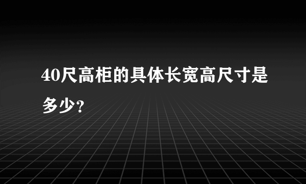 40尺高柜的具体长宽高尺寸是多少？