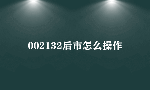 002132后市怎么操作