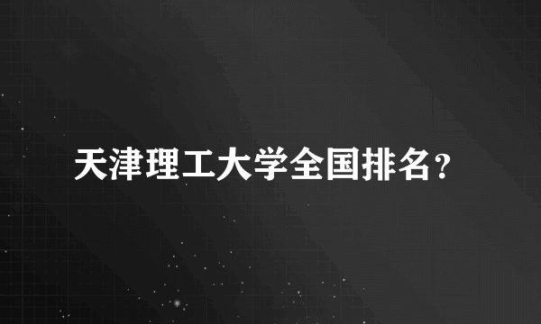 天津理工大学全国排名？