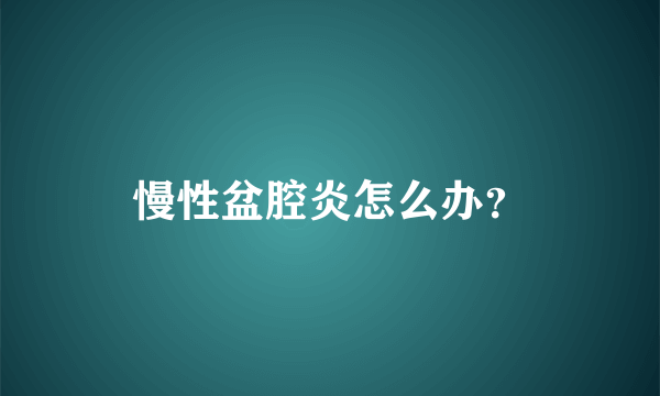 慢性盆腔炎怎么办？