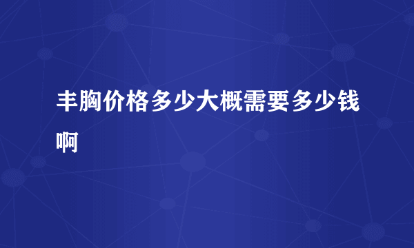 丰胸价格多少大概需要多少钱啊