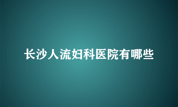 长沙人流妇科医院有哪些