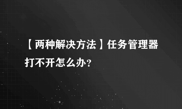 【两种解决方法】任务管理器打不开怎么办？