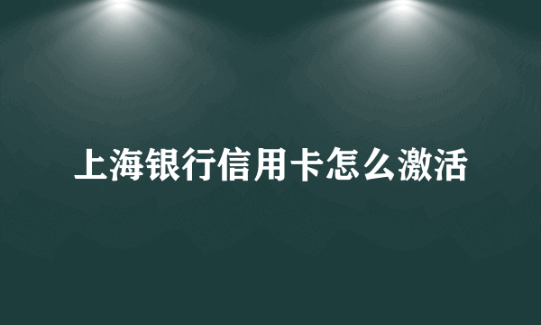 上海银行信用卡怎么激活