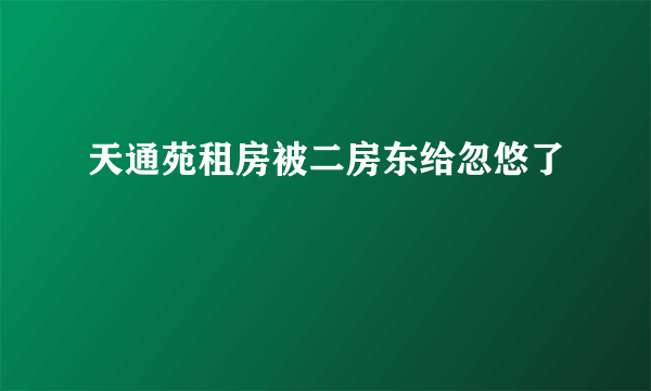 天通苑租房被二房东给忽悠了