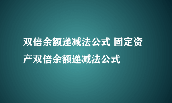 双倍余额递减法公式 固定资产双倍余额递减法公式