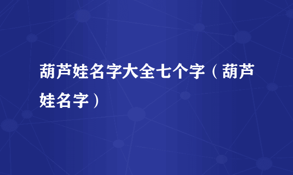 葫芦娃名字大全七个字（葫芦娃名字）