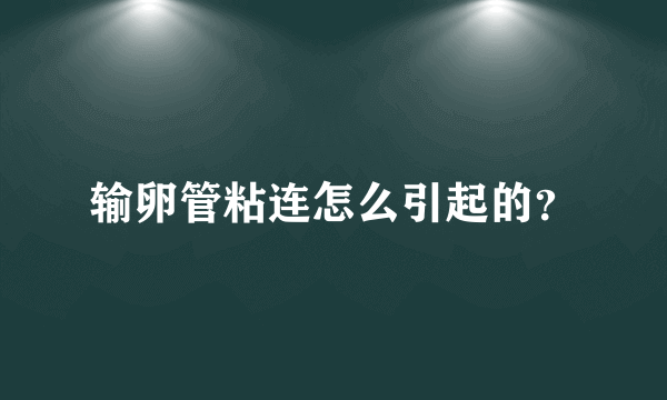 输卵管粘连怎么引起的？