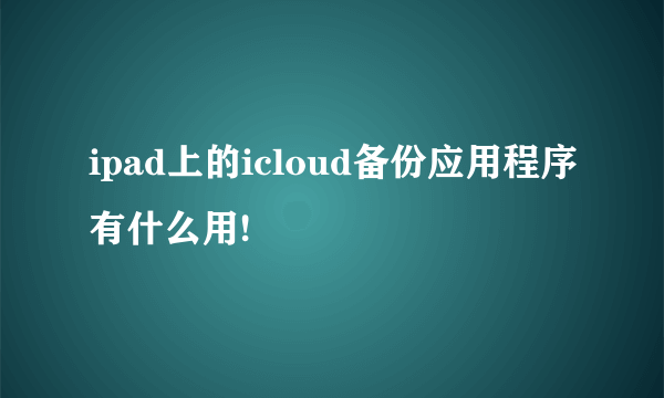 ipad上的icloud备份应用程序有什么用!