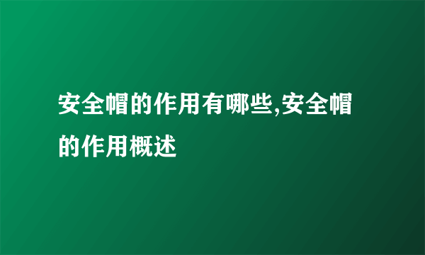 安全帽的作用有哪些,安全帽的作用概述