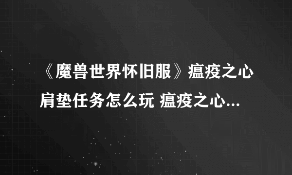 《魔兽世界怀旧服》瘟疫之心肩垫任务怎么玩 瘟疫之心肩垫任务玩法介绍