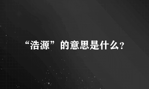 “浩源”的意思是什么？