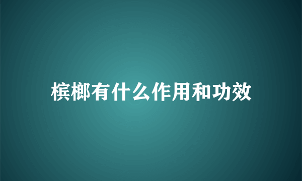 槟榔有什么作用和功效