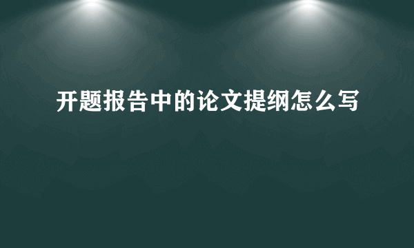 开题报告中的论文提纲怎么写