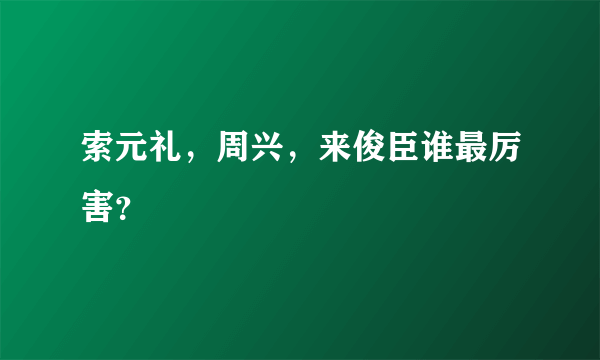 索元礼，周兴，来俊臣谁最厉害？