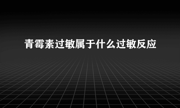 青霉素过敏属于什么过敏反应