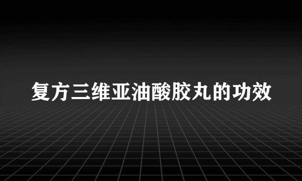 复方三维亚油酸胶丸的功效