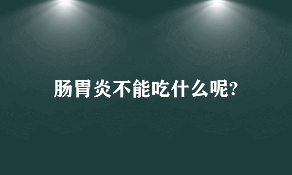 肠胃炎不能吃什么呢?