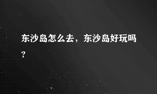 东沙岛怎么去，东沙岛好玩吗？