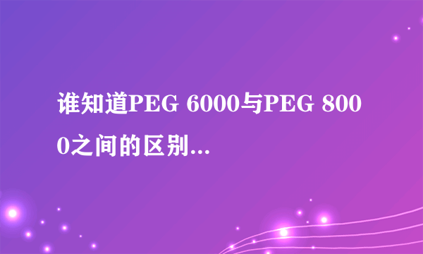 谁知道PEG 6000与PEG 8000之间的区别？那6000,8000到底是什么意思？