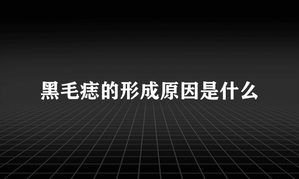 黑毛痣的形成原因是什么