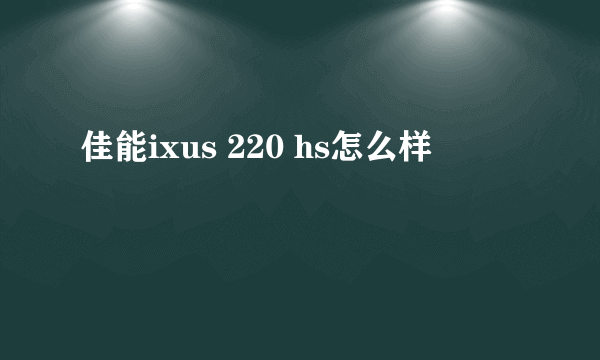 佳能ixus 220 hs怎么样