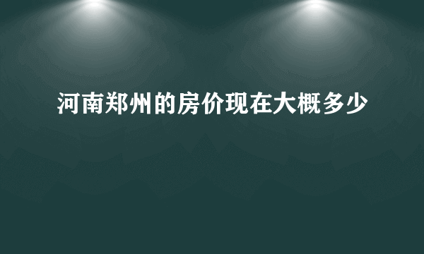 河南郑州的房价现在大概多少