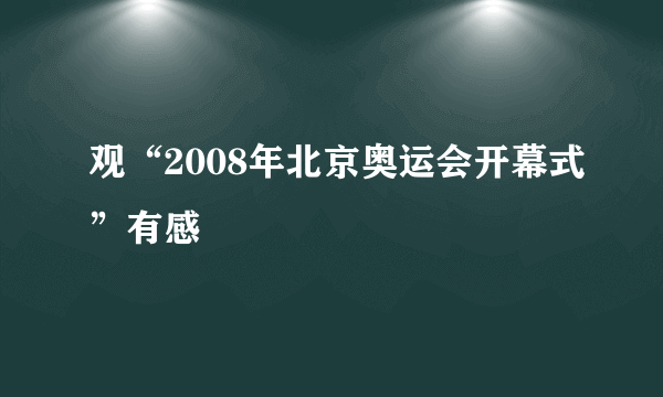 观“2008年北京奥运会开幕式”有感