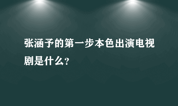 张涵予的第一步本色出演电视剧是什么？