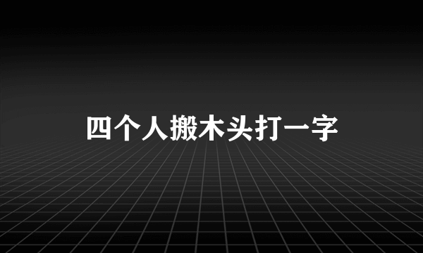 四个人搬木头打一字