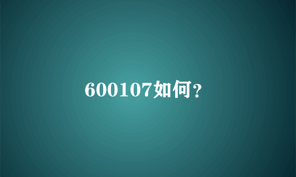 600107如何？