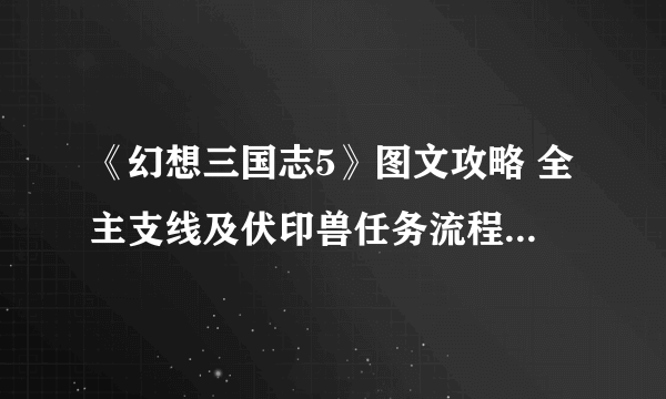 《幻想三国志5》图文攻略 全主支线及伏印兽任务流程图文攻略