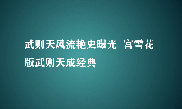 武则天风流艳史曝光  宫雪花版武则天成经典