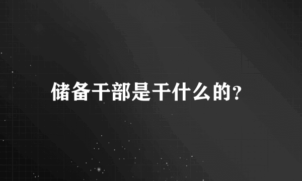 储备干部是干什么的？