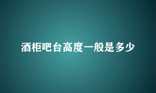 酒柜吧台高度一般是多少