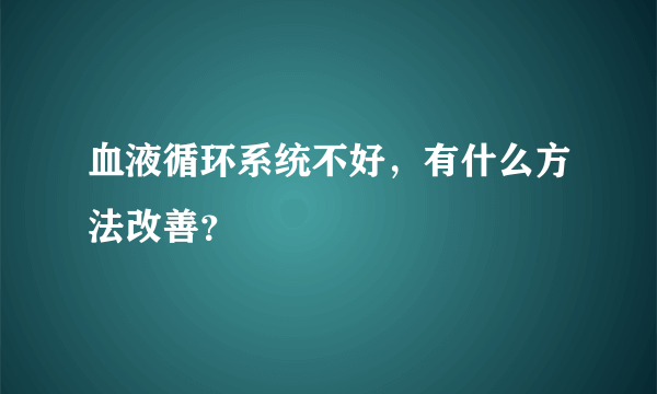 血液循环系统不好，有什么方法改善？