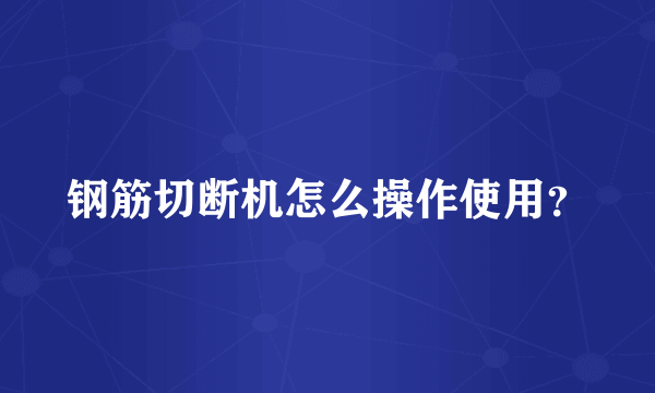 钢筋切断机怎么操作使用？