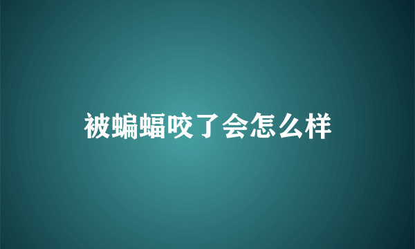 被蝙蝠咬了会怎么样