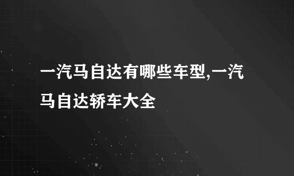 一汽马自达有哪些车型,一汽马自达轿车大全